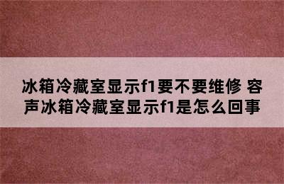 冰箱冷藏室显示f1要不要维修 容声冰箱冷藏室显示f1是怎么回事